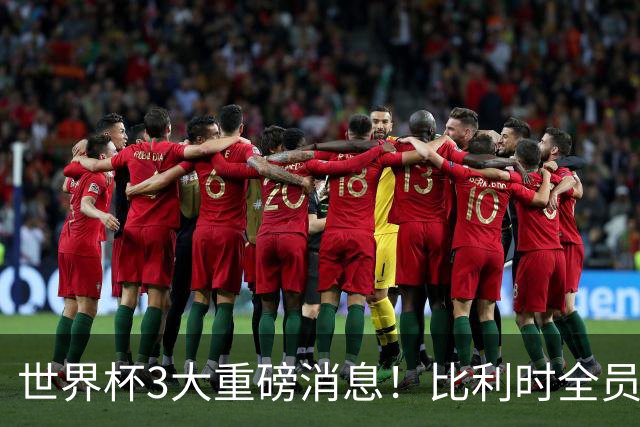 世界杯3大重磅消息！比利时全员遭突击尿检，特朗普暴怒彻查足协，C罗退出国家队迎来大反转