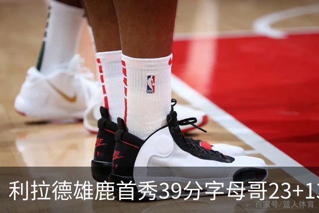 利拉德雄鹿首秀39分字母哥23+13 雄鹿险胜76人