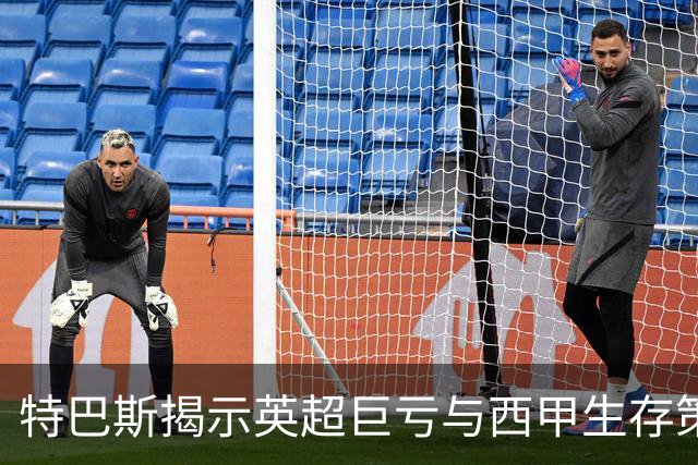 特巴斯揭示英超巨亏与西甲生存策略：曼城等豪门面临监管挑战！