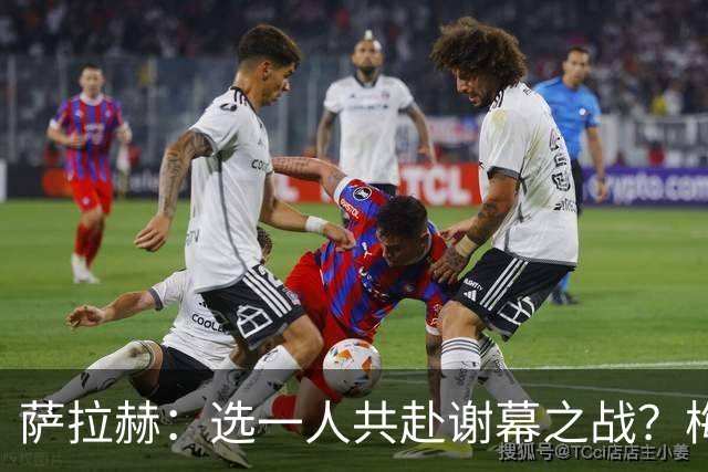萨拉赫：选一人共赴谢幕之战？梅西！现在先庆祝，然后再研究对手